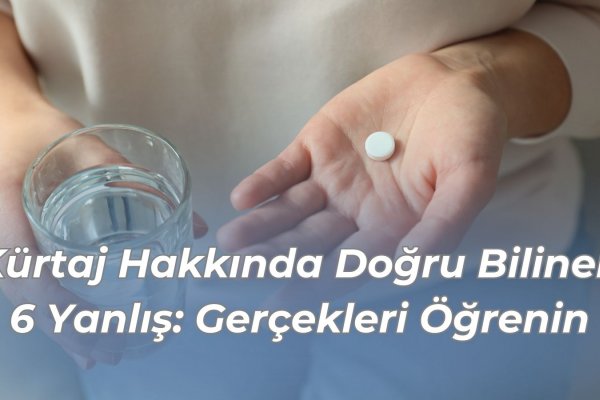 Kürtaj Hakkında Doğru Bilinen 6 Yanlış: Gerçekleri Öğrenin