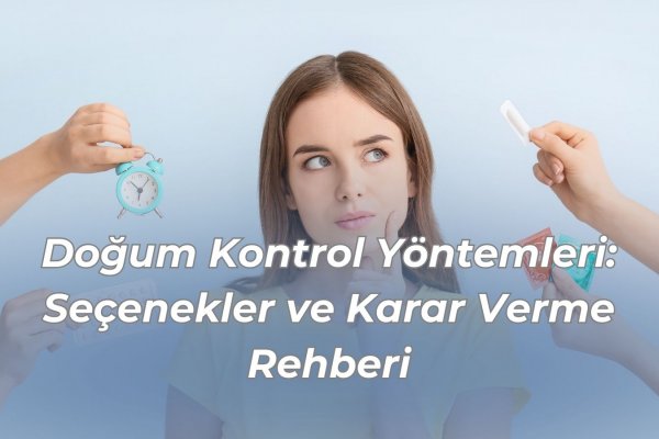 Doğum Kontrol Yöntemleri: Seçenekler ve Karar Verme Rehberi